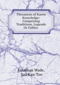 Thesaurus of Karen Knowledge: Comprising Traditions, Legends Or Fables .