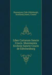 Liber Cartarum Sancte Crucis. Munimenta Ecclesie Sancte Crucis de Edwinesburg