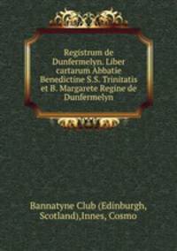 Registrum de Dunfermelyn. Liber cartarum Abbatie Benedictine S.S. Trinitatis et B. Margarete Regine de Dunfermelyn