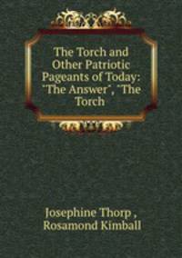 The Torch and Other Patriotic Pageants of Today: "The Answer", "The Torch .