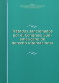 Tratados sancionados por el Congreso Sud-americano de derecho internacional .