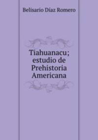 Tiahuanacu; estudio de Prehistoria Americana
