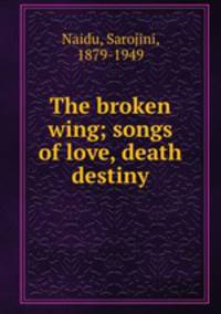 The broken wing; songs of love, death & destiny