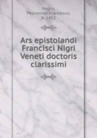 Ars epistolandi Francisci Nigri Veneti doctoris clarissimi