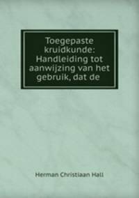 Toegepaste kruidkunde: Handleiding tot aanwijzing van het gebruik, dat de .