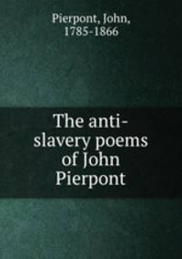 The anti-slavery poems of John Pierpont