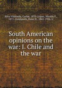 South American opinions on the war: I. Chile and the war