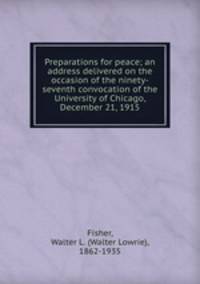 Preparations for peace; an address delivered on the occasion of the ninety-seventh convocation of the University of Chicago, December 21, 1915