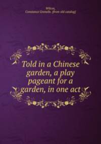 Told in a Chinese garden, a play pageant for a garden, in one act