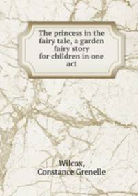 The princess in the fairy tale, a garden fairy story for children in one act