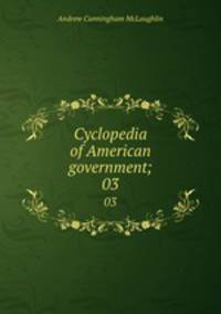 Cyclopedia of American government;. 03