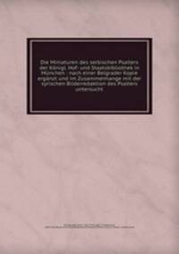Die Miniaturen des serbischen Psalters der Konigl. Hof- und Staatsbibliothek in Munchen : nach einer Belgrader Kopie erganzt und im Zusammenhange mit der syrischen Bilderredaktion des Psalters untersucht