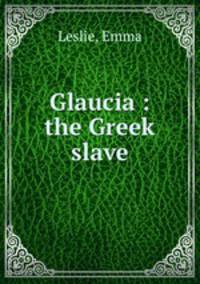 Glaucia : the Greek slave