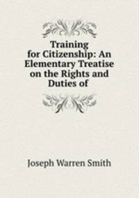 Training for Citizenship: An Elementary Treatise on the Rights and Duties of .