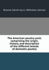 The American poultry yard; comprising the origin, history, and description of the different breeds of domestic poultry