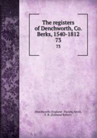 The registers of Denchworth, Co. Berks, 1540-1812. 73