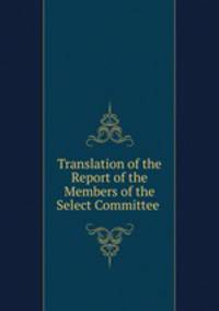 Translation of the Report of the Members of the Select Committee .