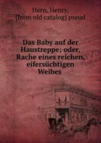 Das Baby auf der Haustreppe; oder, Rache eines reichen, eifersuchtigen Weibes