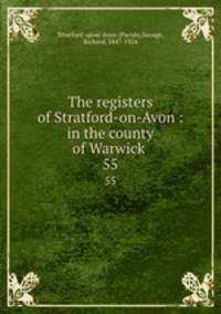 The registers of Stratford-on-Avon : in the county of Warwick .. 55