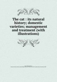 The cat : its natural history; domestic varieties; management and treatment (with illustrations)