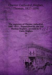 The registers of Chester cathedral, 1687-1812 ; Transcribed by the late Thomas Hughes ; revised by T. Cann Hughes. 54