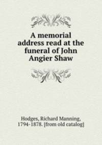 A memorial address read at the funeral of John Angier Shaw