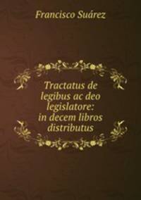 Tractatus de legibus ac deo legislatore: in decem libros distributus