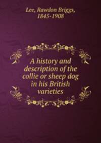 A history and description of the collie or sheep dog in his British varieties