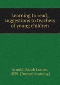 Learning to read; suggestions to teachers of young children