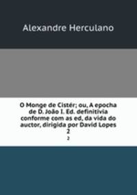 O Monge de Cistr; ou, A epocha de D. Joo I. Ed. definitivia conforme com as ed, da vida do auctor, dirigida por David Lopes. 2