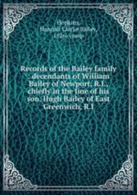 Records of the Bailey family : decendants of William Bailey of Newport, R.I., chiefly in the line of his son, Hugh Bailey of East Greenwich, R.I.