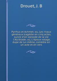 Pyrrhus et Achmet; ou, Les rivaux genereux tragedie en cinq actes, suivie d