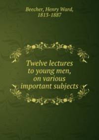 Twelve lectures to young men, on various important subjects