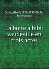 La boite a bibi; vaudeville en trois actes