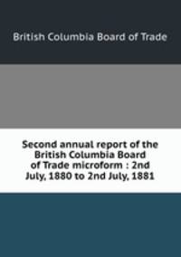 Second annual report of the British Columbia Board of Trade microform : 2nd July, 1880 to 2nd July, 1881