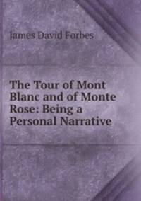 The Tour of Mont Blanc and of Monte Rose: Being a Personal Narrative .