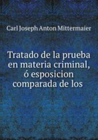 Tratado de la prueba en materia criminal, o esposicion comparada de los .