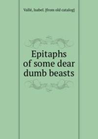 Epitaphs of some dear dumb beasts