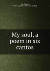 My soul, a poem in six cantos