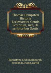 Thomae Dempsteri Historia Ecclesiastica Gentis Scotorum, sive, De scriptoribus Scotis