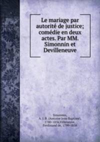 Le mariage par autorite de justice; comedie en deux actes. Par MM. Simonnin et Devilleneuve