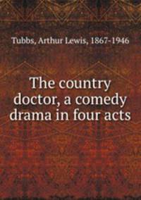 The country doctor, a comedy drama in four acts