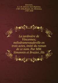 La jardiniere de Vincennes; melodramevaudeville en trois actes, imite du roman de ce nom. Par MM. Simonnin et Brazier, fils
