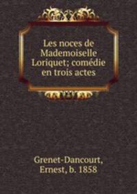 Les noces de Mademoiselle Loriquet; comedie en trois actes