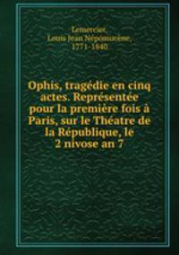 Ophis, tragedie en cinq actes. Representee pour la premiere fois a Paris, sur le Theatre de la Republique, le 2 nivose an 7