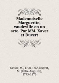 Mademoiselle Marguerite, vaudeville en un acte. Par MM. Xaver et Duvert