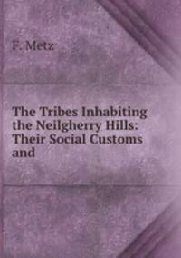The Tribes Inhabiting the Neilgherry Hills: Their Social Customs and .