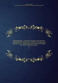 Hippopathology : a systematic treatise on the disorders and lamenesses of the horse : with their most approved methods of cure : embrancing the doctrines of the English and French veterinary schools .. v.1