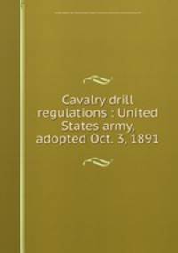 Cavalry drill regulations : United States army, adopted Oct. 3, 1891