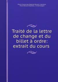 Traite de la lettre de change et du billet a ordre: extrait du cours .